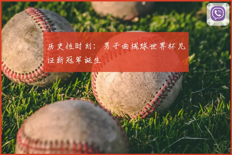 历史性时刻:男子曲棍球世界杯见证新冠军诞生