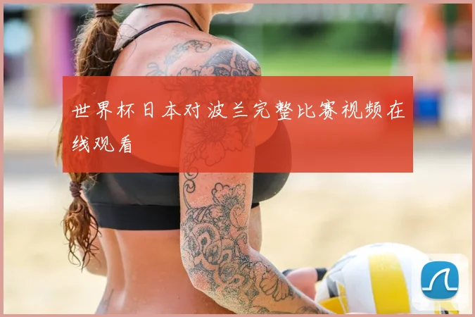 世界杯日本对波兰完整比赛视频在线观看