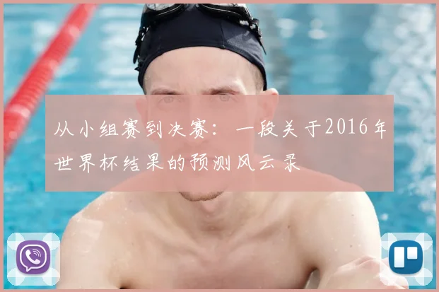 从小组赛到决赛:一段关于2016年世界杯结果的预测风云录