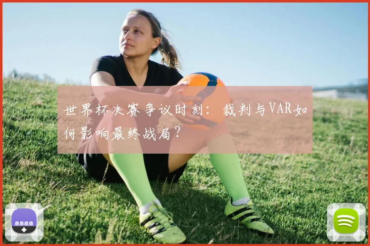 世界杯决赛争议时刻:裁判与VAR如何影响最终战局?