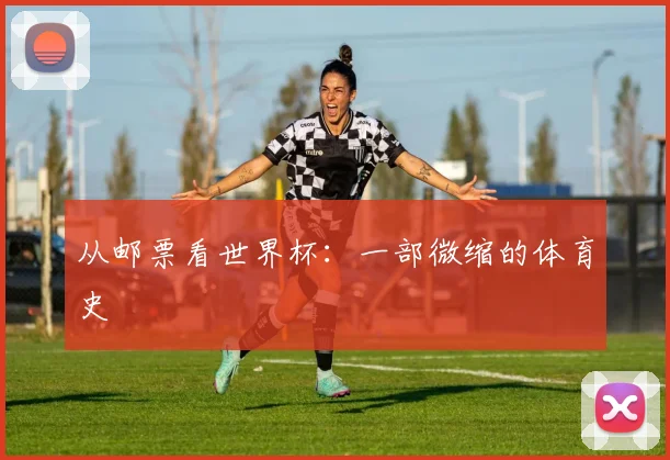 从邮票看世界杯:一部微缩的体育史