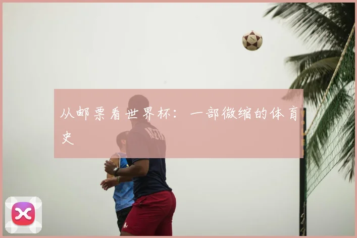从邮票看世界杯:一部微缩的体育史