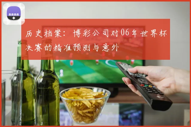 历史档案:博彩公司对06年世界杯决赛的精准预测与意外