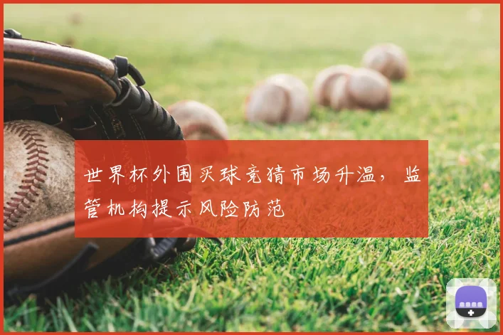 世界杯外围买球竞猜市场升温,监管机构提示风险防范