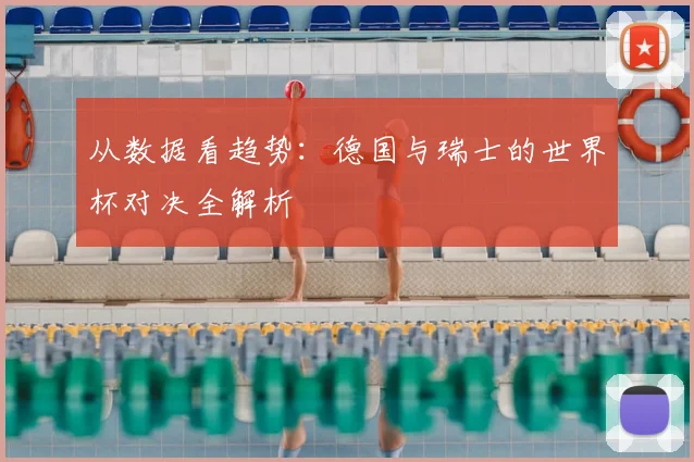 从数据看趋势:德国与瑞士的世界杯对决全解析
