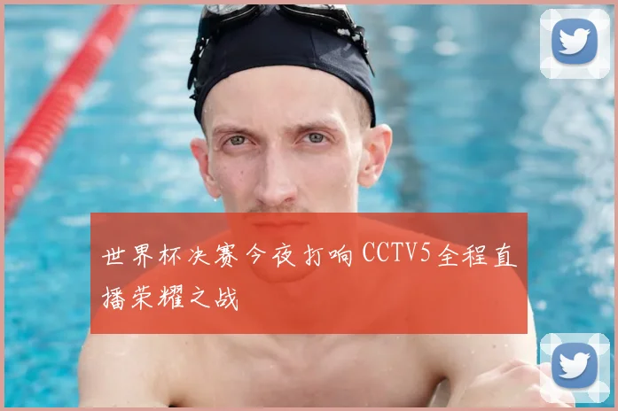 世界杯决赛今夜打响 CCTV5全程直播荣耀之战