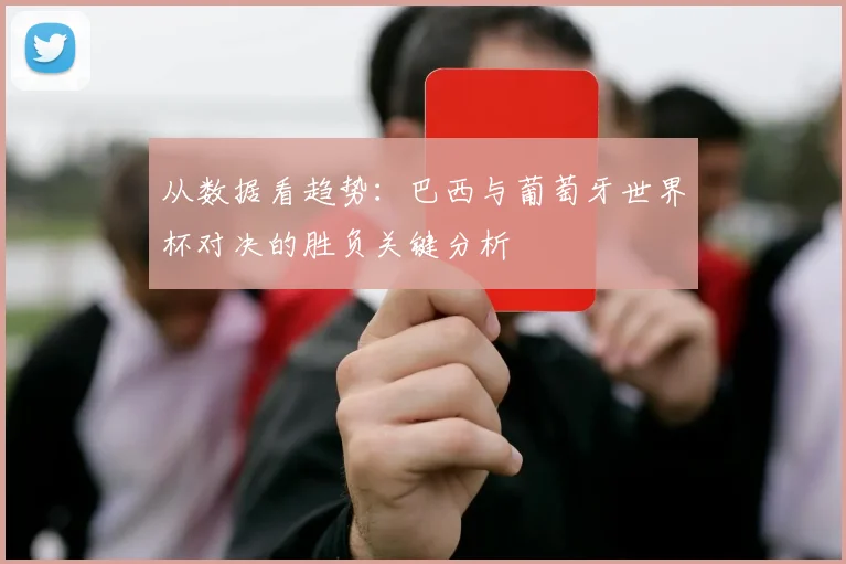从数据看趋势:巴西与葡萄牙世界杯对决的胜负关键分析