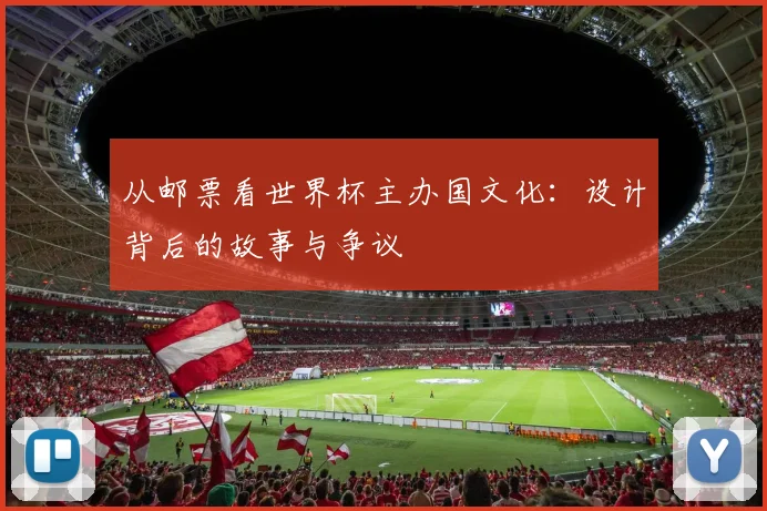 从邮票看世界杯主办国文化:设计背后的故事与争议