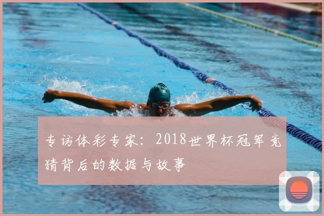 专访体彩专家:2018世界杯冠军竞猜背后的数据与故事