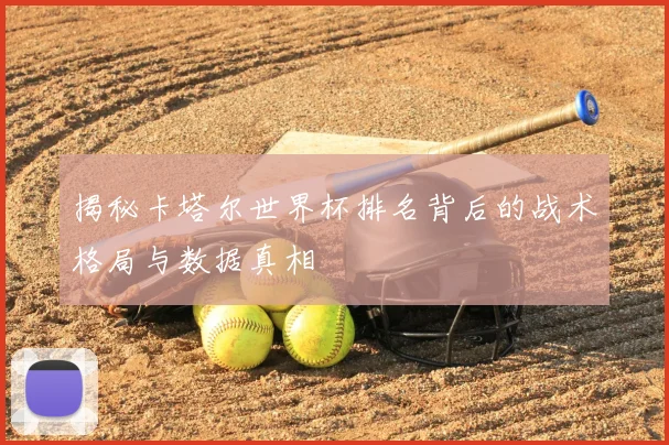 揭秘卡塔尔世界杯排名背后的战术格局与数据真相