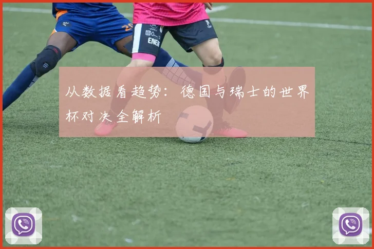 从数据看趋势:德国与瑞士的世界杯对决全解析