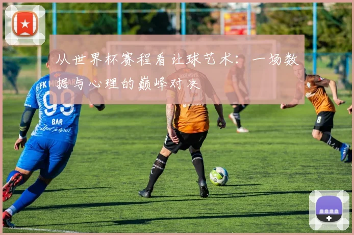 从世界杯赛程看让球艺术：一场数据与心理的巅峰对决