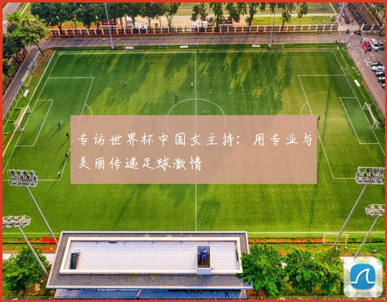 专访世界杯中国女主持：用专业与美丽传递足球激情